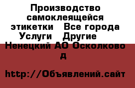 Производство самоклеящейся этикетки - Все города Услуги » Другие   . Ненецкий АО,Осколково д.